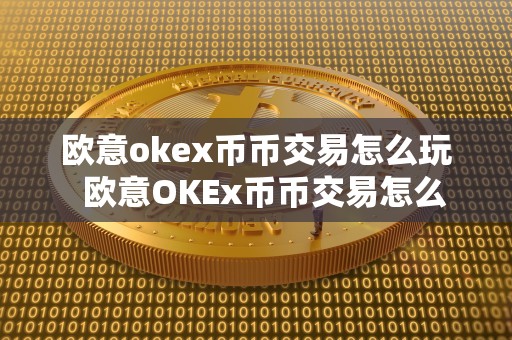 欧意okex币币交易怎么玩 欧意OKEx币币交易怎么玩及欧意OKEx怎么买币？