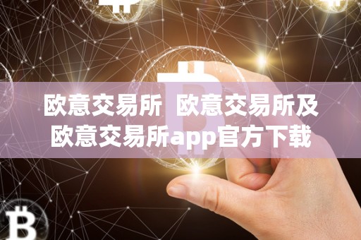 欧意交易所 欧意交易所及欧意交易所app官方下载