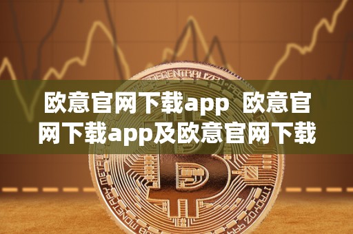 欧意官网下载app 欧意官网下载app及欧意官网下载app 交易所