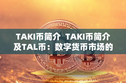 TAKI币简介 TAKI币简介及TAL币：数字货币市场的新贵
