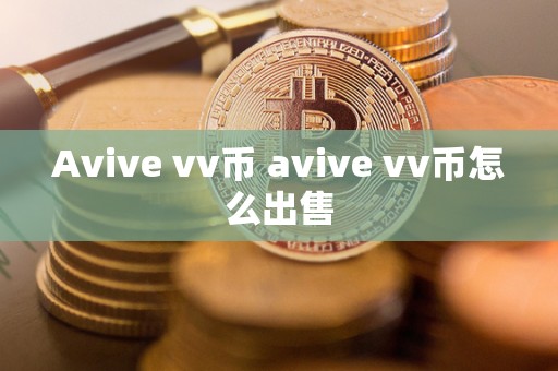 Avive vv币 avive vv币怎么出售 Avive vv币 avive vv币怎么出售