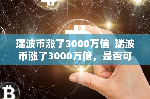 瑞波币涨了3000万倍 瑞波币涨了3000万倍，是否可变现？