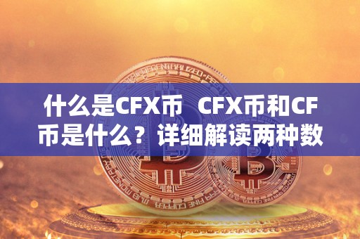什么是CFX币 CFX币和CF币是什么？详细解读两种数字货币的特点和用途