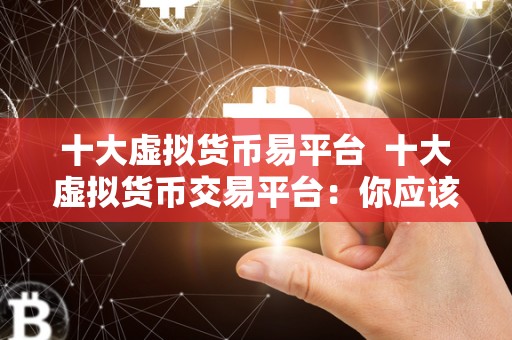 十大虚拟货币易平台 十大虚拟货币交易平台：你应该知道的最佳选择