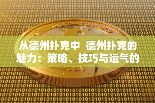 从德州扑克中 德州扑克的魅力：策略、技巧与运气的完美结合