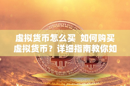 虚拟货币怎么买 如何购买虚拟货币？详细指南教你如何快速入门