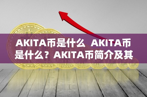 AKITA币是什么 AKITA币是什么？AKITA币简介及其特点分析