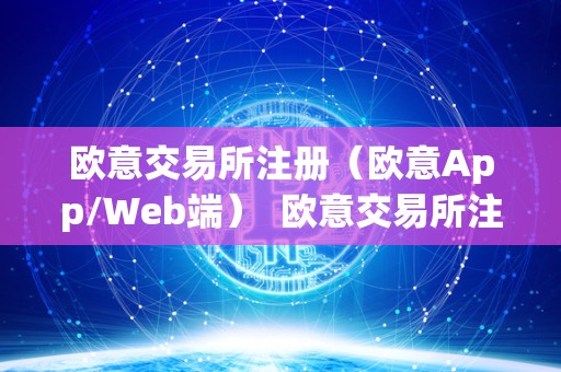 欧意交易所注册（欧意App/Web端） 欧意交易所注册（欧意App/Web端）