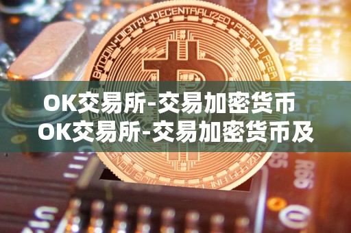 OK交易所-交易加密货币 OK交易所-交易加密货币及OK交易所百科