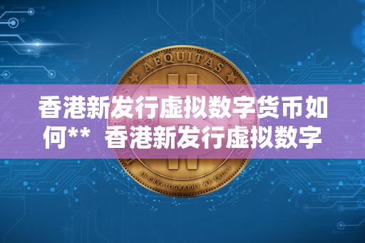 香港新发行虚拟数字货币如何** 香港新发行虚拟数字货币如何**及香港新发行虚拟数字货币如何**的详细步骤和注意事项