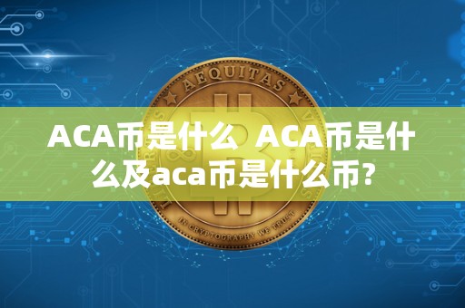 ACA币是什么 ACA币是什么及aca币是什么币?