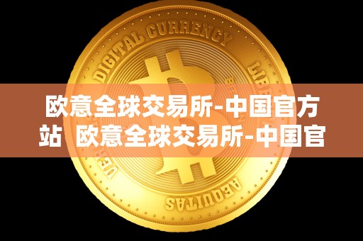 欧意全球交易所-中国官方站 欧意全球交易所-中国官方站及欧意交易所最新消息