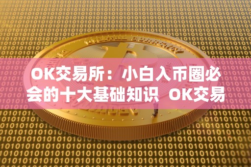 OK交易所：小白入<a href=https://game.bestwheel.com.cn/lbk/ target=_blank class=infotextkey><a href=https://game.bestwheel.com.cn/lbk/ target=_blank class=infotextkey>币圈</a></a>必会的十大基础知识 OK交易所：小白入币圈必会的十大基础知识及OK交易所平台币