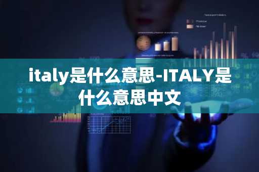 意大利历史文化_italy是什么意思_意大利地理特点
