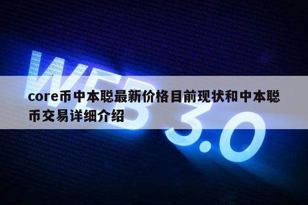 core币中本聪最新价格目前现状和中本聪币交易详细介绍-第1张图片-<a href=https://game.bestwheel.com.cn/lbk/461.html target=_blank class=infotextkey><a href=https://game.bestwheel.com.cn/lbk/461.html target=_blank class=infotextkey>欧意</a></a>易易下载