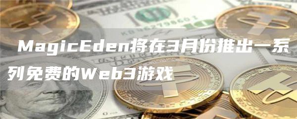 ​MagicEden将在3月份推出一系列免费的Web3游戏1