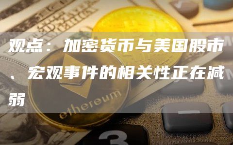 观点：加密货币与美国股市、宏观事件的相关性正在减弱1