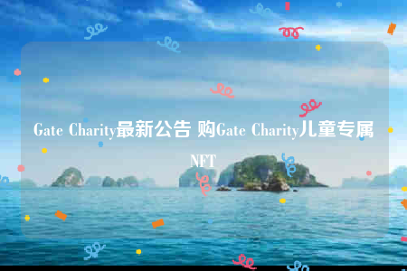 Gate Charity最新公告 购Gate Charity儿童专属NFT-第1张图片-binance下载