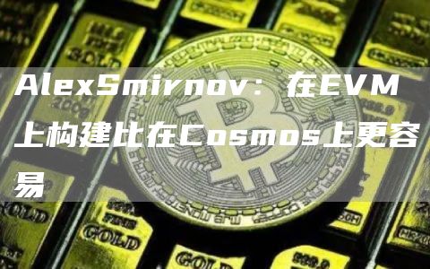 AlexSmirnov：在EVM上构建比在Cosmos上更容易1