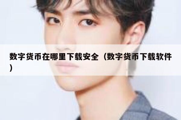 数字货币在哪里下载安全（数字货币下载软件）-第1张图片-binance下载