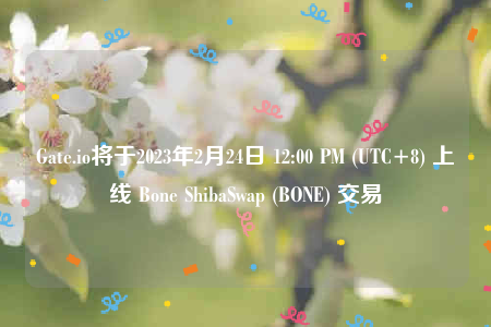 Gate.io将于2023年2月24日 12:00 PM (UTC 8) 上线 Bone ShibaSwap (BONE) 交易-第1张图片-binance下载