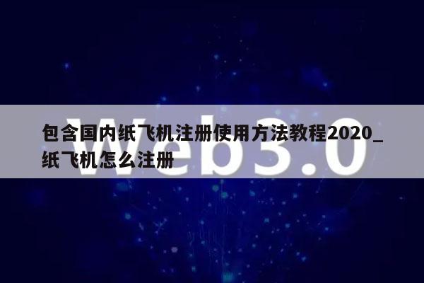 包含国内纸飞机注册使用方法教程2020_纸飞机怎么注册-第1张图片-binance下载