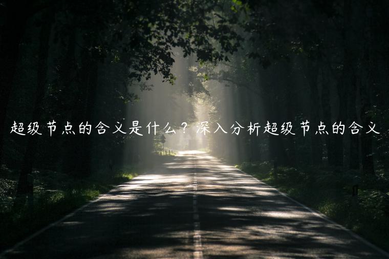 超级节点的含义是什么？深入分析超级节点的含义-第1张图片-binance下载