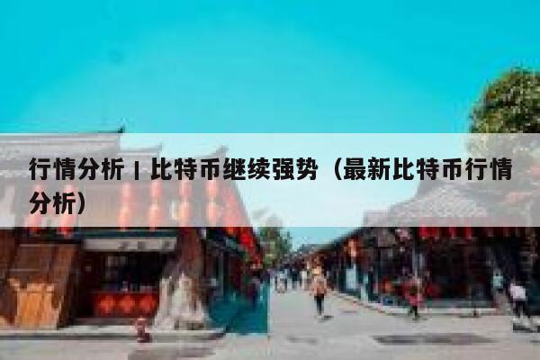 行情分析丨比特币继续强势（最新比特币行情分析）-第1张图片-binance下载