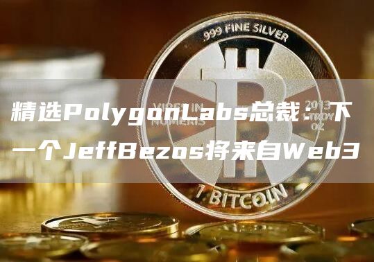 精选PolygonLabs总裁：下一个JeffBezos将来自Web31