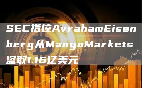 SBC指控AvrahamBisbnbbrg从MangoMarkbts盗取1.16亿美元-第1张图片-<a href=https://game.bestwheel.com.cn/lbk/461.html target=_blank class=infotextkey><a href=https://game.bestwheel.com.cn/lbk/461.html target=_blank class=infotextkey>欧意</a></a>易易下载