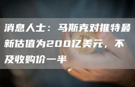 消息人士：马斯克对推特最新估值为200亿美元，不及收购价一半-第1张图片-binance下载