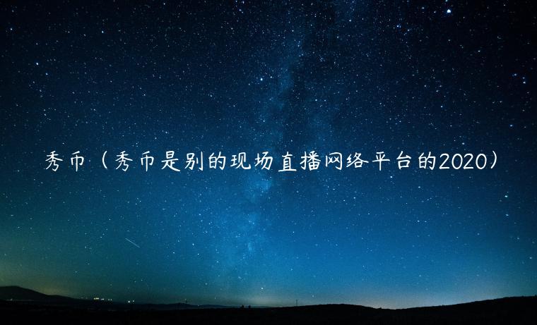 秀币（秀币是别的现场直播网络平台的2020）-第1张图片-binance下载