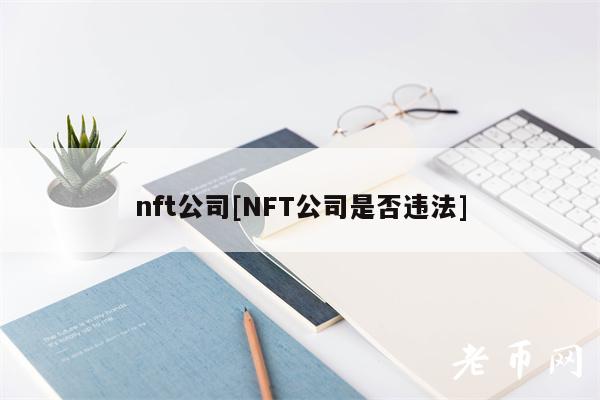nft公司[NFT公司是否违法]-第1张图片-binance下载