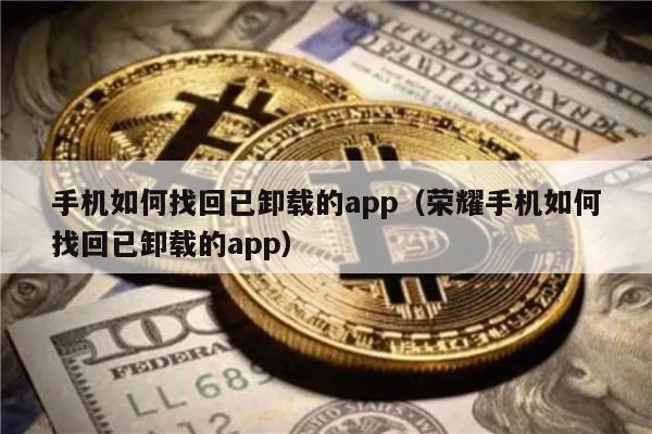 手机如何找回已卸载的app（荣耀手机如何找回已卸载的app）-第1张图片-<a href=https://game.bestwheel.com.cn/lbk/461.html target=_blank class=infotextkey><a href=https://game.bestwheel.com.cn/lbk/461.html target=_blank class=infotextkey>欧意</a></a>易易下载