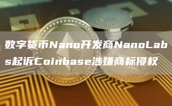 数字货币Nano开发商NanoLabs起诉Coinbase涉嫌商标侵权1