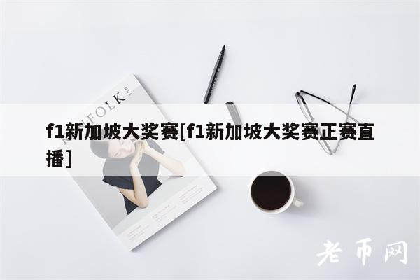 f1新加坡大奖赛[f1新加坡大奖赛正赛直播]-第1张图片-欧意易易下载