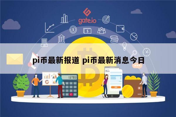 pi币最新报道 pi币最新消息今日-第1张图片-binance下载