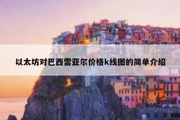 <a href=https://game.bestwheel.com.cn/lbk/2024-12-17/151.html target=_blank class=infotextkey><a href=https://game.bestwheel.com.cn/lbk/2024-12-17/151.html target=_blank class=infotextkey>以太</a></a>坊对巴西雷亚尔价格k线图的简单介绍-第1张图片-binance下载