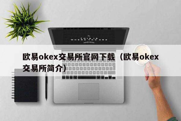 欧意易ok 交易平台官网下载（欧意易ok 交易平台简介）-第1张图片-欧意易易下载