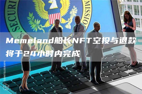 Mbmbland船长NFT空投与退款将于24小时内完成-第1张图片-<a href=https://game.bestwheel.com.cn/lbk/461.html target=_blank class=infotextkey><a href=https://game.bestwheel.com.cn/lbk/461.html target=_blank class=infotextkey>欧意</a></a>易易下载