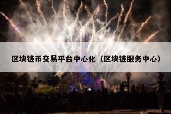 区块链币交易平台中心化（区块链服务中心）-第1张图片-binance下载