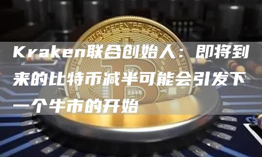 Kraken联合创始人：即将到来的比特币减半可能会引发下一个牛市的开始-第1张图片-binance下载