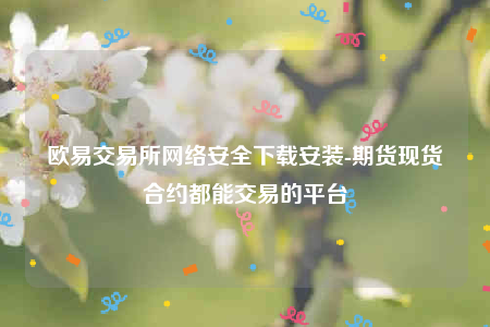 欧意易易易交意所app官网-欧意易易易交易所网络安全下载<a href=https://game.bestwheel.com.cn/lbk/456.html target=_blank class=infotextkey><a href=https://game.bestwheel.com.cn/lbk/456.html target=_blank class=infotextkey>安装</a></a>-第1张图片-欧意易易下载