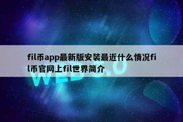 fil币app最新版安装最近什么情况fil币官网上fil世界简介-第1张图片-欧意易易下载 fil币app最新版安装最近什么情况fil币官网上fil世界简介-第1张图片-欧意易易下载