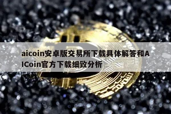 aicoin安卓版交易所下载具体解答和AICoin官方下载细致分析-第1张图片-binance下载
