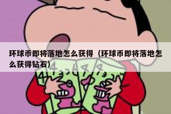 环球币即将落地怎么获得（环球币即将落地怎么获得钻石）-第1张图片-binance下载