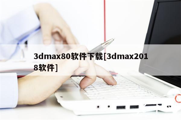 3dmax80软件下载[3dmax2018软件]-第1张图片-binance下载