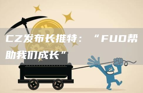 CZ发布长推特：“FUD帮助我们成长”1