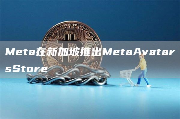 Meta在新加坡推出MetaAvatarsStore1